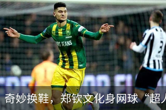 奇妙换鞋，郑钦文化身网球“超人”一飞冲天！