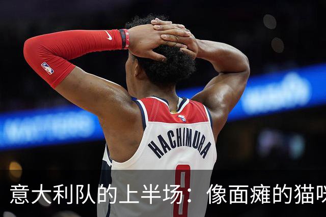 意大利队的上半场：像面瘫的猫咪，任比利时随意玩耍