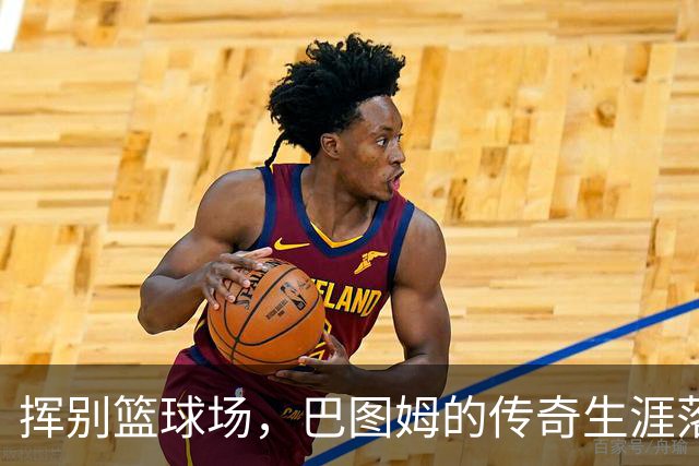 挥别篮球场，巴图姆的传奇生涯落幕！