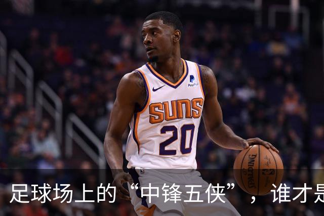 足球场上的“中锋五侠”，谁才是“最强王者”？