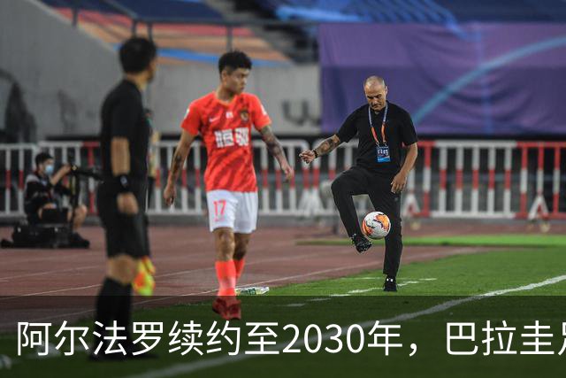 阿尔法罗续约至2030年，巴拉圭足球新篇章开始了！